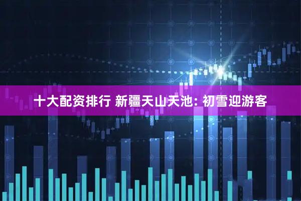 十大配资排行 新疆天山天池: 初雪迎游客