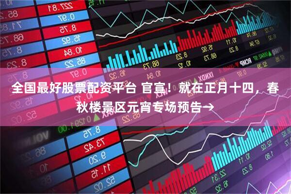 全国最好股票配资平台 官宣！就在正月十四，春秋楼景区元宵专场预告→