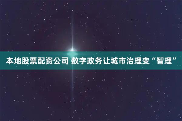 本地股票配资公司 数字政务让城市治理变“智理”