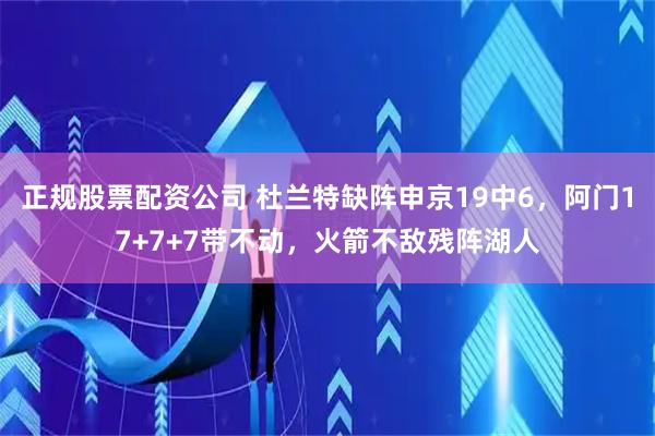 正规股票配资公司 杜兰特缺阵申京19中6，阿门17+7+7带不动，火箭不敌残阵湖人