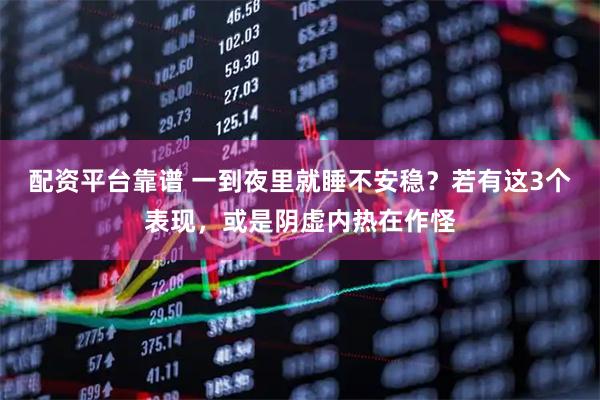 配资平台靠谱 一到夜里就睡不安稳？若有这3个表现，或是阴虚内热在作怪